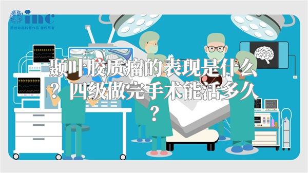 颞叶胶质瘤的表现是什么？四级做完手术能活多久？