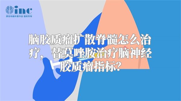 脑胶质瘤扩散脊髓怎么治疗，替莫唑胺治疗脑神经胶质瘤指标？