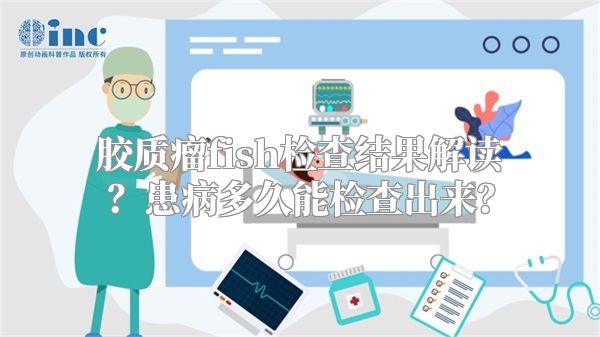 胶质瘤fish检查结果解读？患病多久能检查出来？