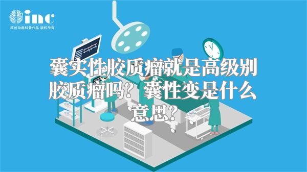 囊实性胶质瘤就是高级别胶质瘤吗？囊性变是什么意思？