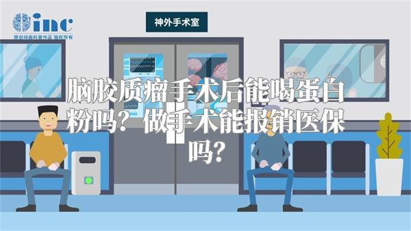 脑胶质瘤手术后能喝蛋白粉吗？做手术能报销医保吗？