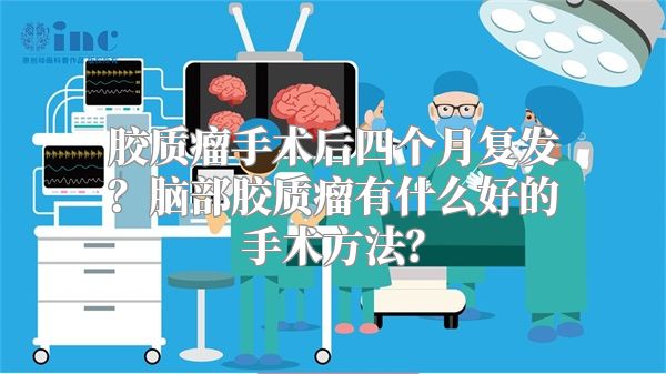 胶质瘤手术后四个月复发？脑部胶质瘤有什么好的手术方法？