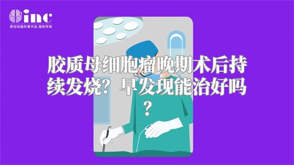 胶质母细胞瘤晚期术后持续发烧？早发现能治好吗？