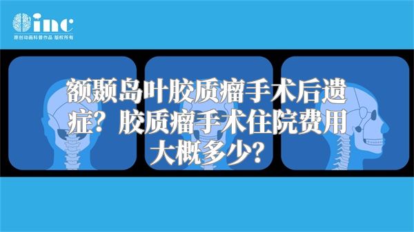 额颞岛叶胶质瘤手术后遗症？胶质瘤手术住院费用大概多少？