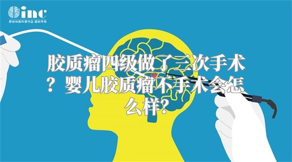 胶质瘤四级做了三次手术？婴儿胶质瘤不手术会怎么样？