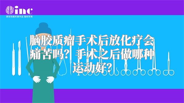 脑胶质瘤手术后放化疗会痛苦吗？手术之后做哪种运动好？