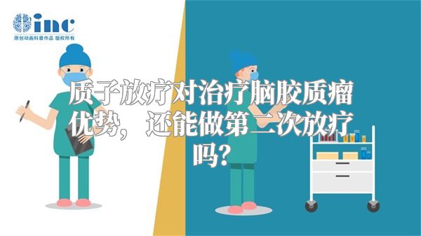 质子放疗对治疗脑胶质瘤优势，还能做第二次放疗吗？