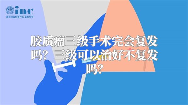 胶质瘤三级手术完会复发吗？三级可以治好不复发吗？