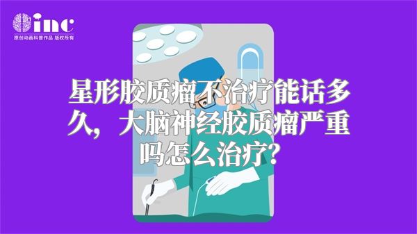 星形胶质瘤不治疗能话多久，大脑神经胶质瘤严重吗怎么治疗？