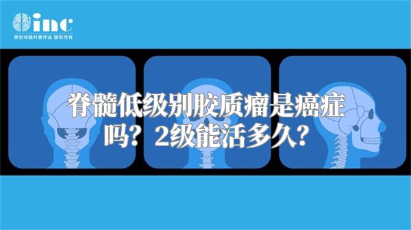 脊髓低级别胶质瘤是癌症吗？2级能活多久？