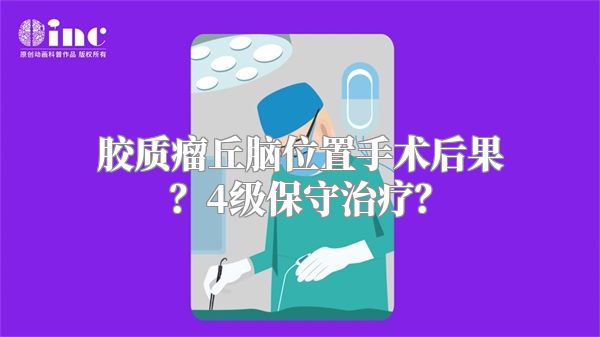 胶质瘤丘脑位置手术后果？4级保守治疗？