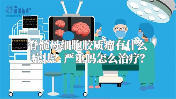 脊髓母细胞胶质瘤有什么症状？严重吗怎么治疗？