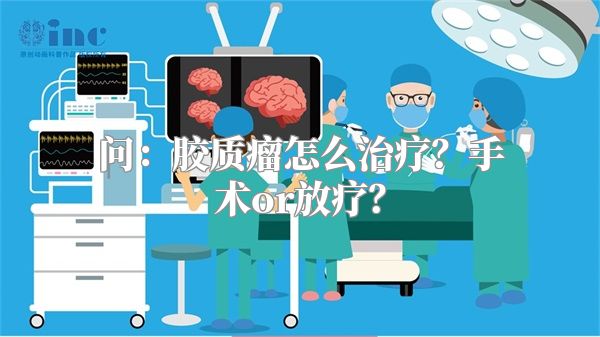 问：胶质瘤怎么治疗？手术or放疗？