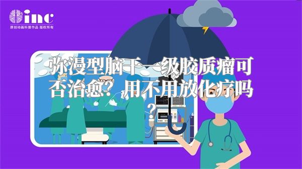 弥漫型脑干一级胶质瘤可否治愈？用不用放化疗吗？