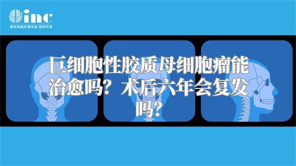 巨细胞性胶质母细胞瘤能治愈吗？术后六年会复发吗？