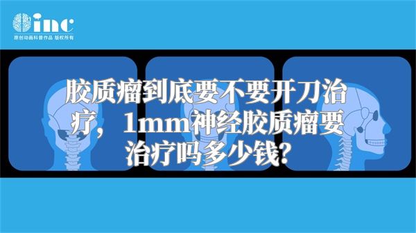 胶质瘤到底要不要开刀治疗，1mm神经胶质瘤要治疗吗多少钱？