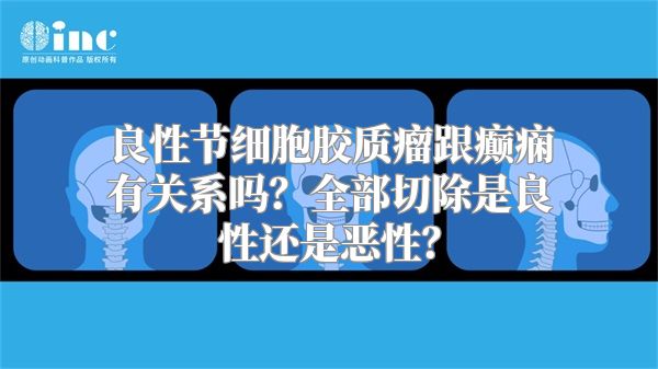 良性节细胞胶质瘤跟癫痫有关系吗？全部切除是良性还是恶性？