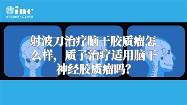 射波刀治疗脑干胶质瘤怎么样，质子治疗适用脑干神经胶质瘤吗？