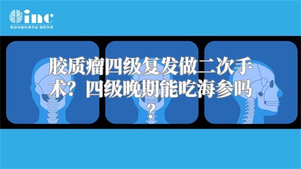 胶质瘤四级复发做二次手术？四级晚期能吃海参吗？