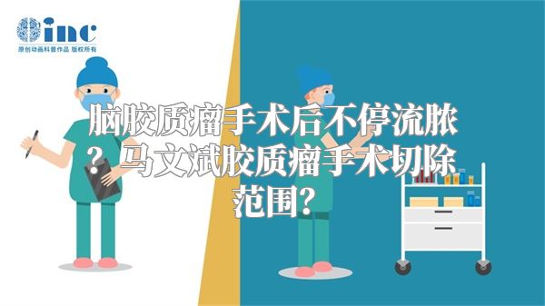 脑胶质瘤手术后不停流脓？马文斌胶质瘤手术切除范围？