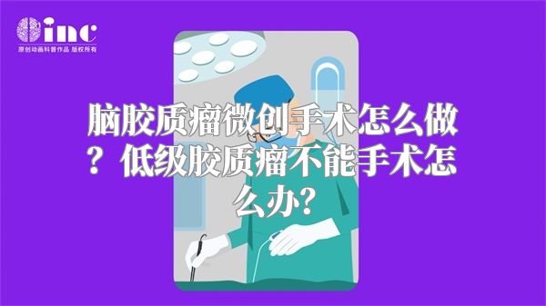 脑胶质瘤微创手术怎么做？低级胶质瘤不能手术怎么办？