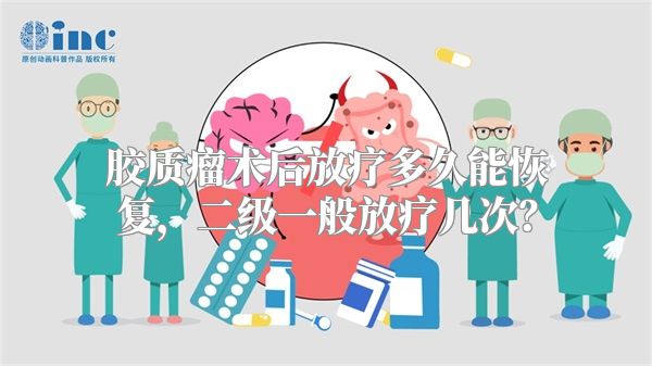 胶质瘤术后放疗多久能恢复，二级一般放疗几次？