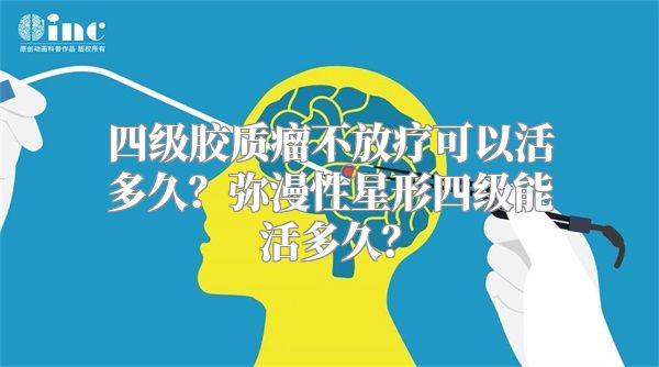 四级胶质瘤不放疗可以活多久？弥漫性星形四级能活多久？