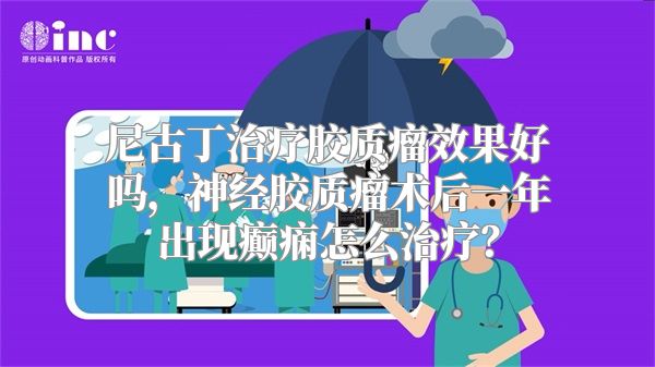 尼古丁治疗胶质瘤效果好吗，神经胶质瘤术后一年出现癫痫怎么治疗？