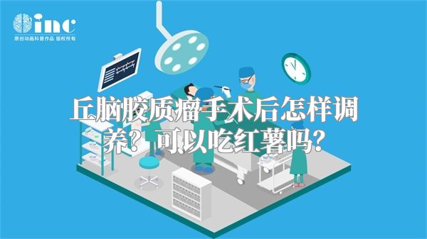 丘脑胶质瘤手术后怎样调养？可以吃红薯吗？