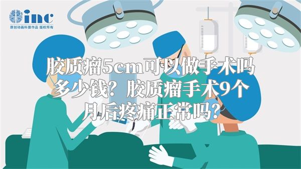 胶质瘤5cm可以做手术吗多少钱？胶质瘤手术9个月后疼痛正常吗？