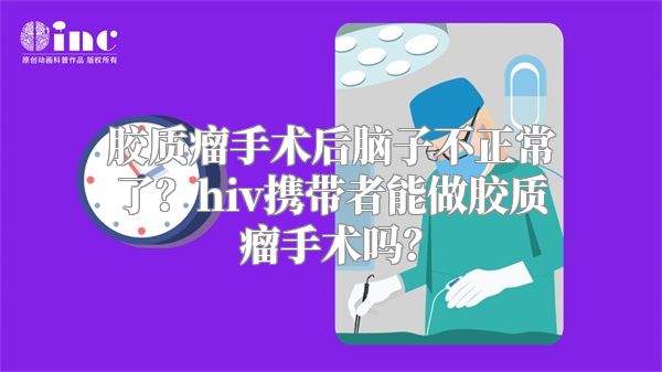 胶质瘤手术后脑子不正常了？hiv携带者能做胶质瘤手术吗？