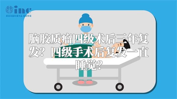 脑胶质瘤四级术后三年复发？四级手术后复发一直睡觉？