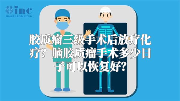 胶质瘤三级手术后放疗化疗？脑胶质瘤手术多少日子可以恢复好？