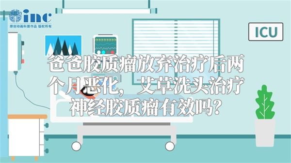 爸爸胶质瘤放弃治疗后两个月恶化，艾草洗头治疗神经胶质瘤有效吗？