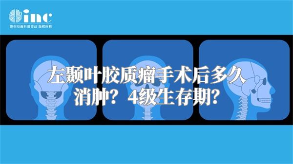 左颞叶胶质瘤手术后多久消肿？4级生存期？