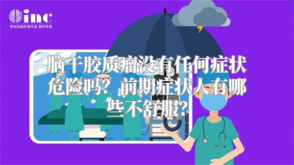 脑干胶质瘤没有任何症状危险吗？前期症状人有哪些不舒服？