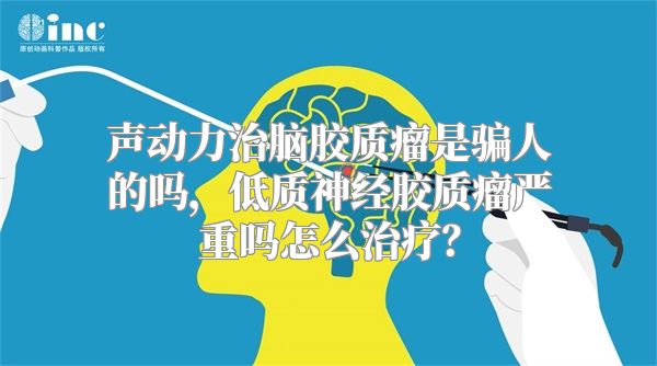 声动力治脑胶质瘤是骗人的吗，低质神经胶质瘤严重吗怎么治疗？