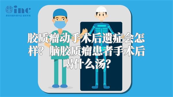 胶质瘤动手术后遗症会怎样？脑胶质瘤患者手术后喝什么汤？