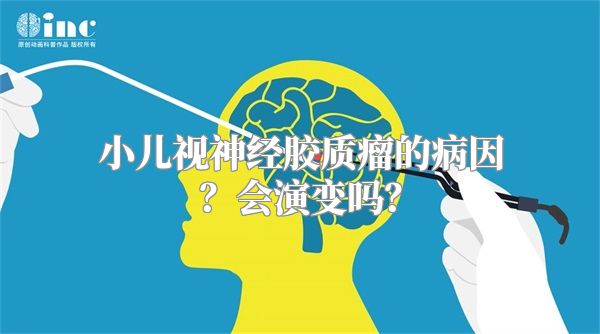 小儿视神经胶质瘤的病因？会演变吗？