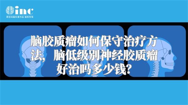 脑胶质瘤如何保守治疗方法，脑低级别神经胶质瘤好治吗多少钱？