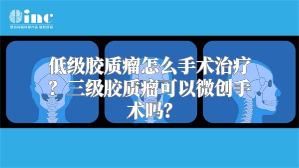 低级胶质瘤怎么手术治疗？三级胶质瘤可以微创手术吗？