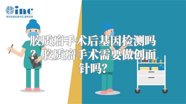 胶质瘤手术后基因检测吗？胶质瘤手术需要做创面针吗？