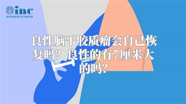 良性脑干胶质瘤会自己恢复吗？良性的有7厘米大的吗？