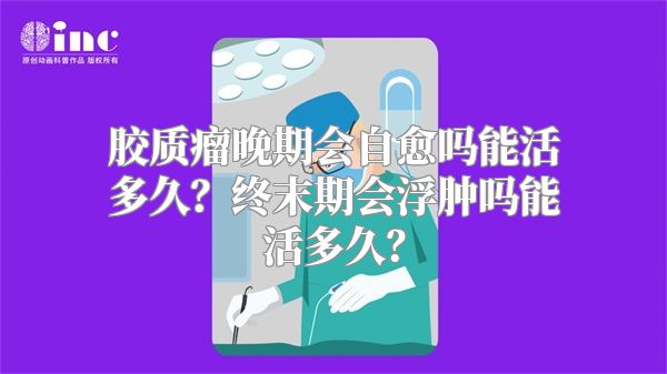 胶质瘤晚期会自愈吗能活多久？终末期会浮肿吗能活多久？