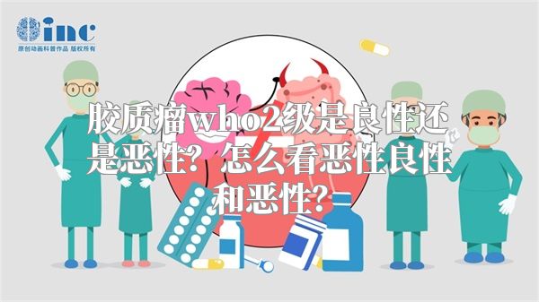 胶质瘤who2级是良性还是恶性？怎么看恶性良性和恶性？