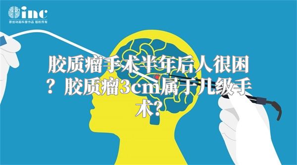 胶质瘤手术半年后人很困？胶质瘤3cm属于几级手术？