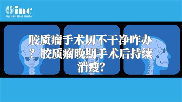 胶质瘤手术切不干净咋办？胶质瘤晚期手术后持续消瘦？