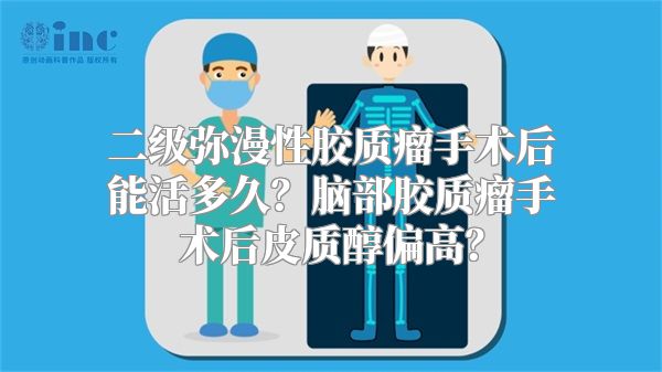 二级弥漫性胶质瘤手术后能活多久？脑部胶质瘤手术后皮质醇偏高？