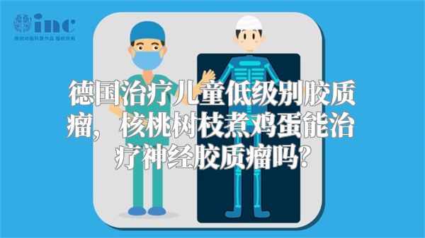 德国治疗儿童低级别胶质瘤，核桃树枝煮鸡蛋能治疗神经胶质瘤吗？