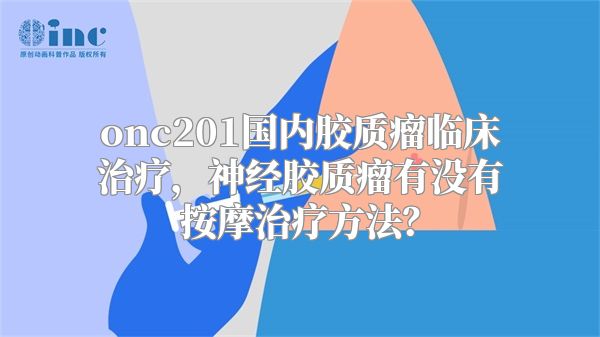 onc201国内胶质瘤临床治疗，神经胶质瘤有没有按摩治疗方法？